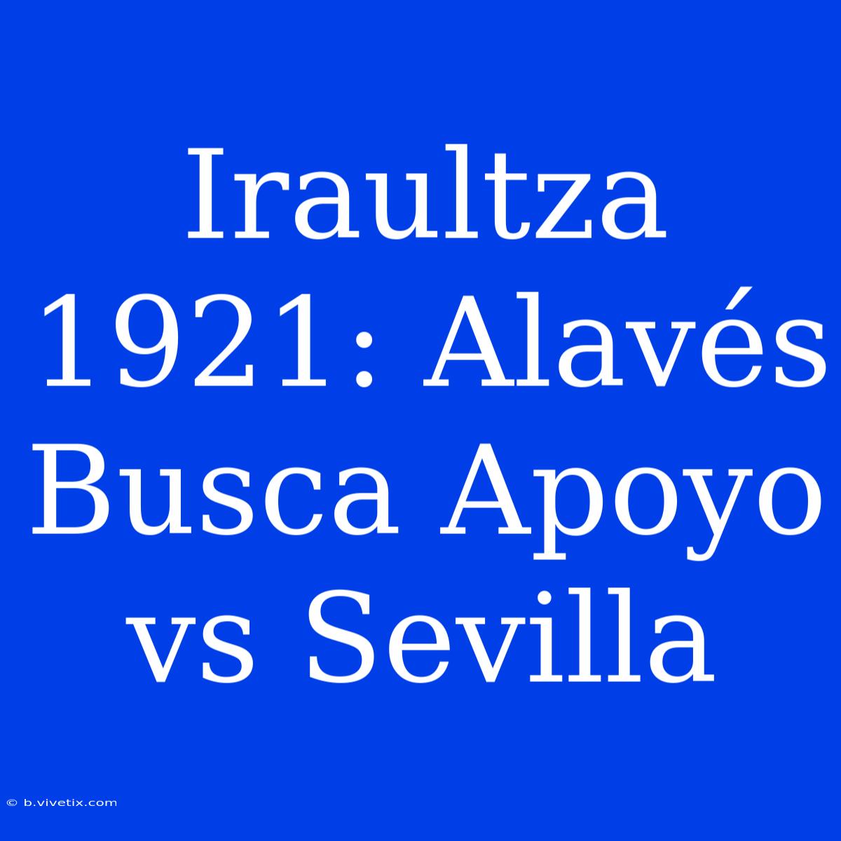 Iraultza 1921: Alavés Busca Apoyo Vs Sevilla