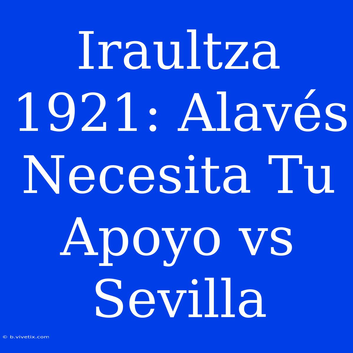 Iraultza 1921: Alavés Necesita Tu Apoyo Vs Sevilla