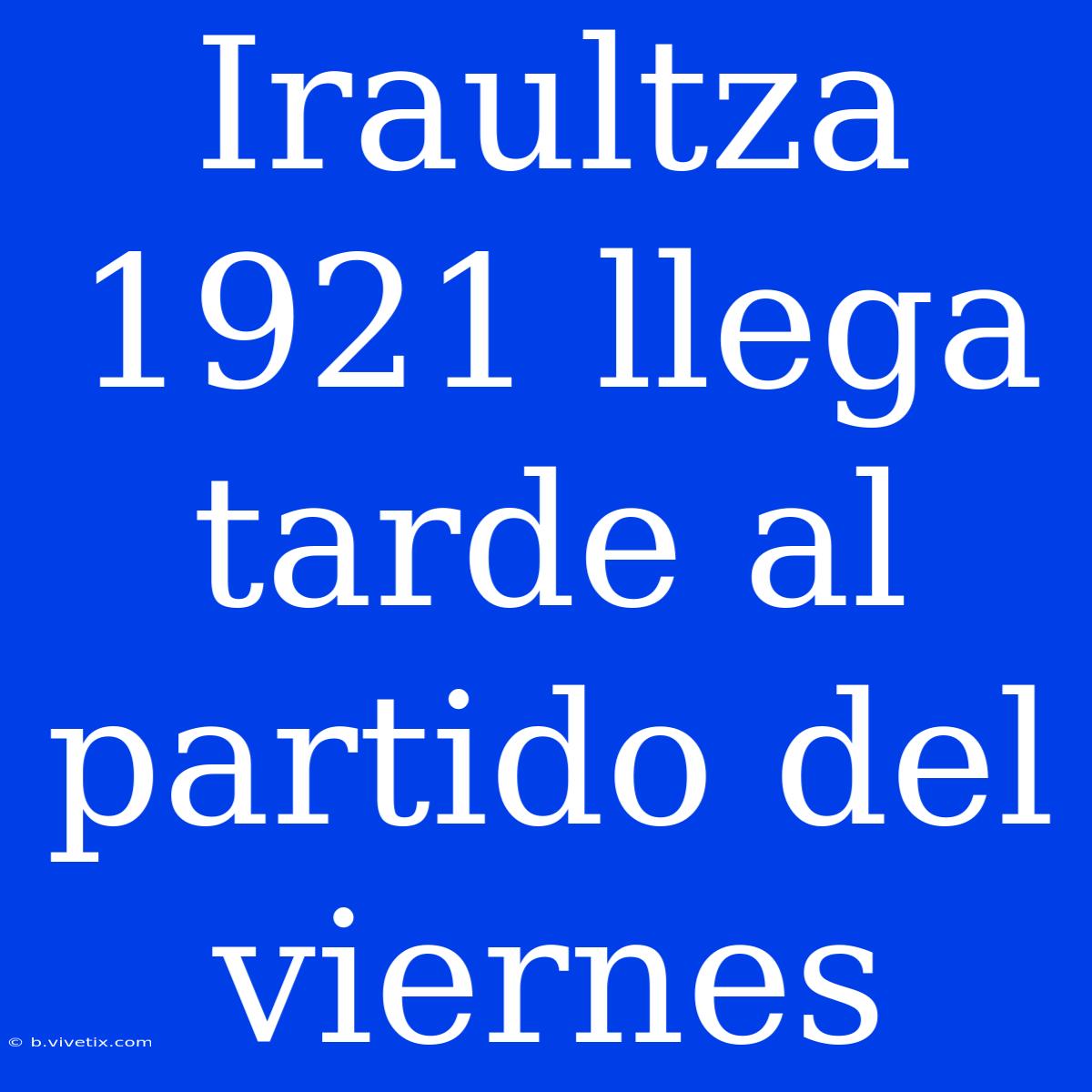 Iraultza 1921 Llega Tarde Al Partido Del Viernes