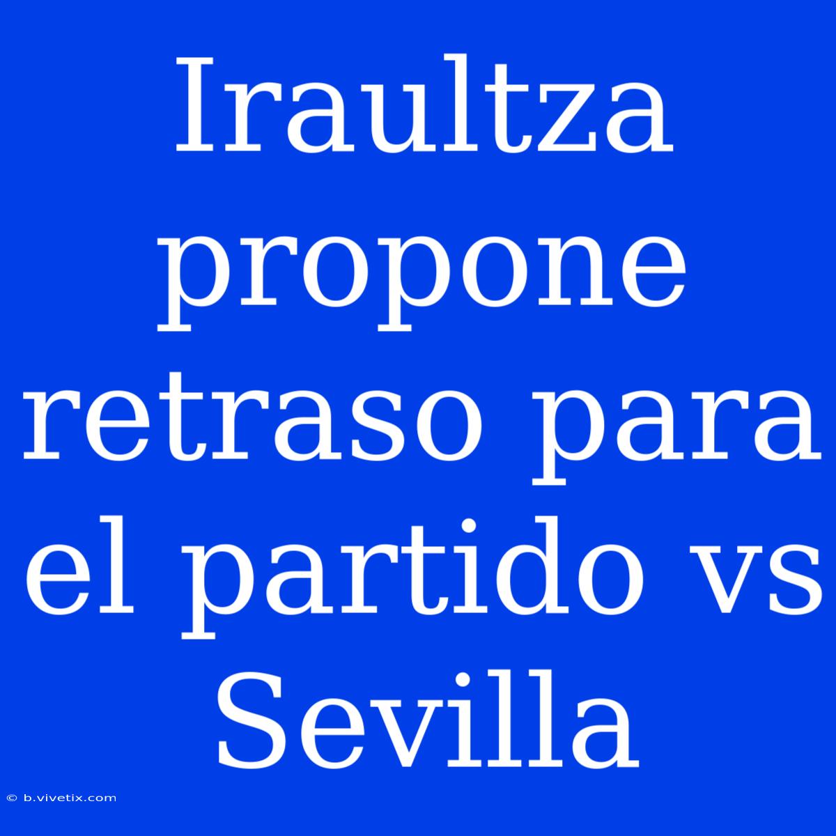 Iraultza Propone Retraso Para El Partido Vs Sevilla