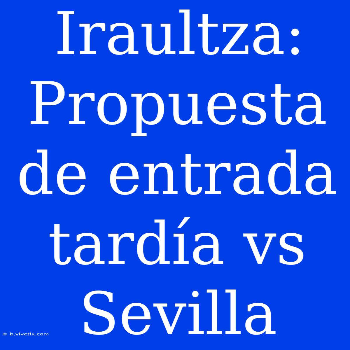 Iraultza: Propuesta De Entrada Tardía Vs Sevilla