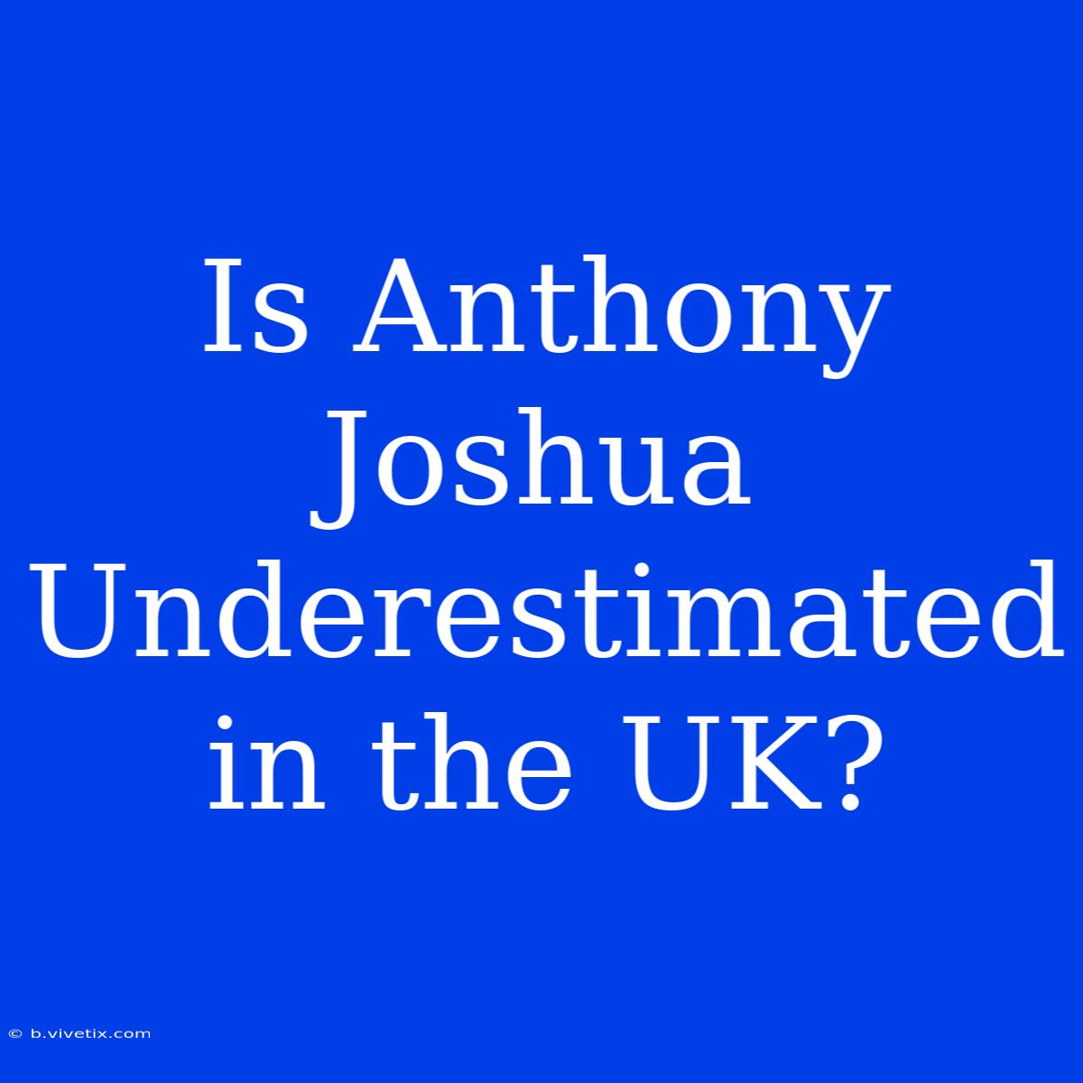 Is Anthony Joshua Underestimated In The UK?