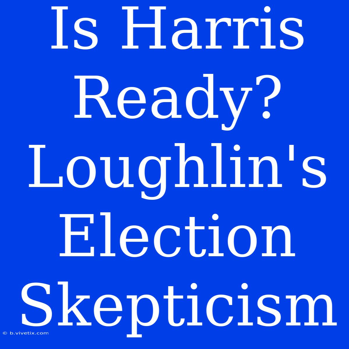 Is Harris Ready? Loughlin's Election Skepticism