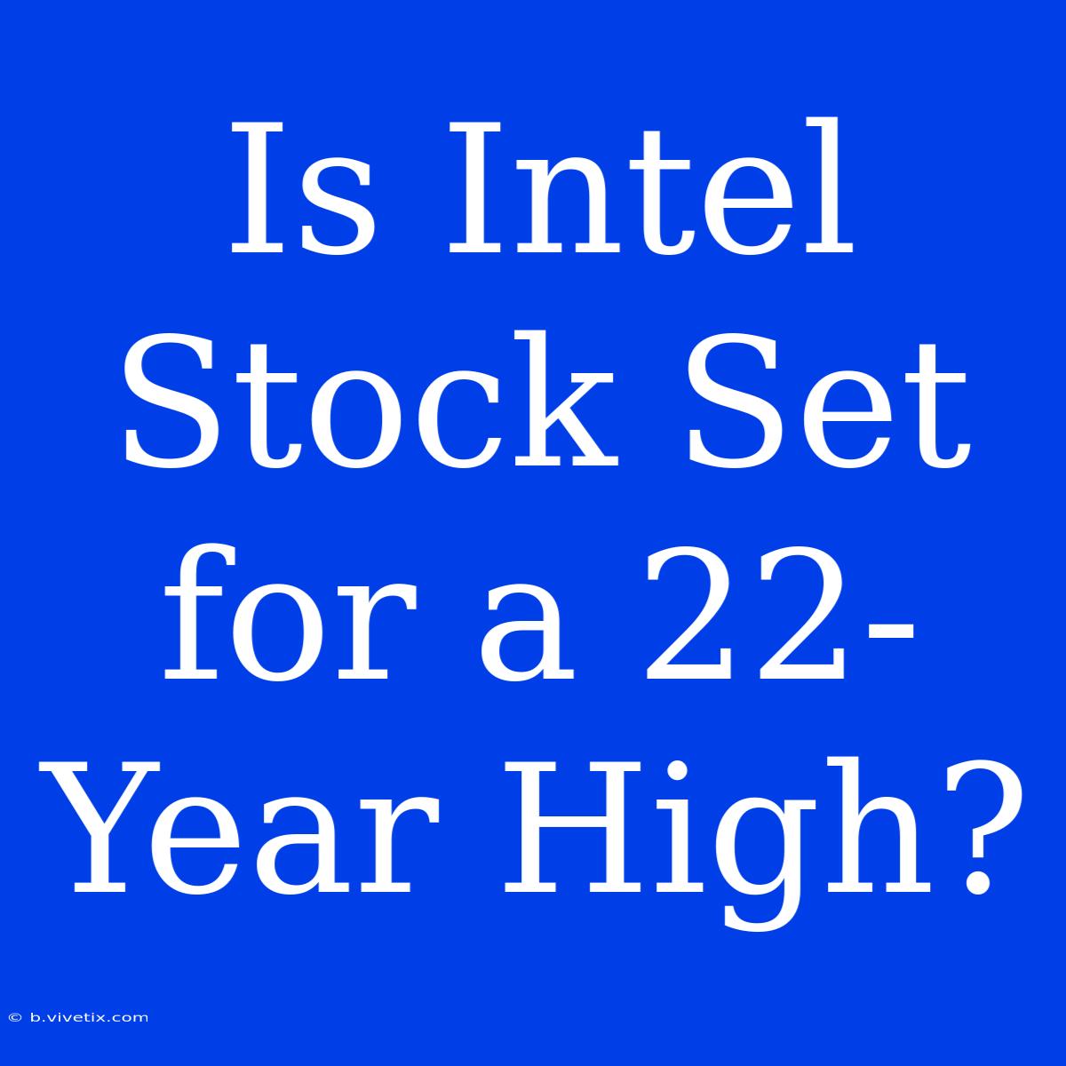 Is Intel Stock Set For A 22-Year High?