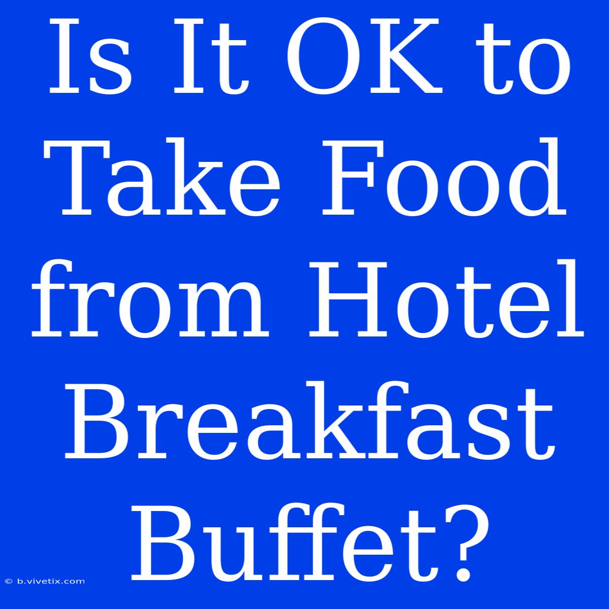 Is It OK To Take Food From Hotel Breakfast Buffet?