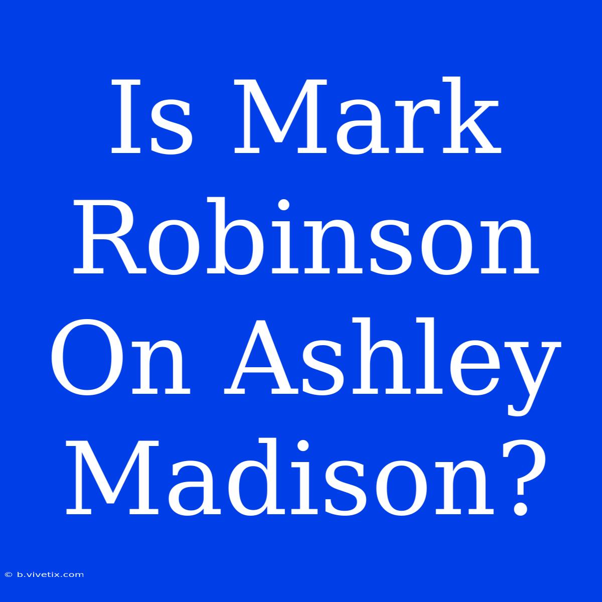 Is Mark Robinson On Ashley Madison?