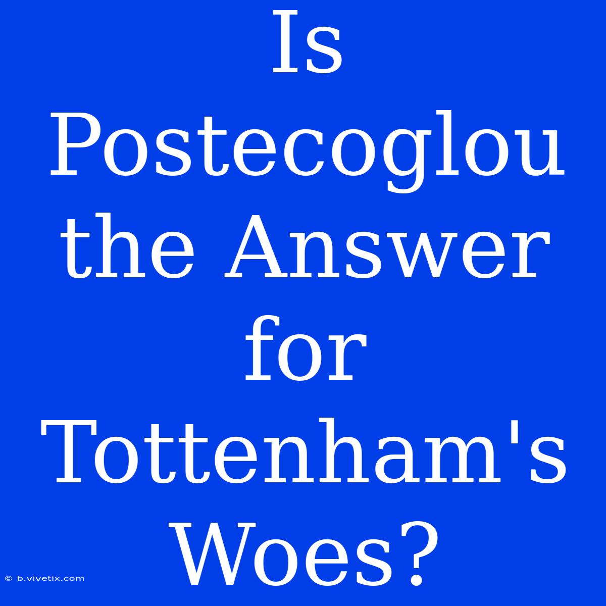 Is Postecoglou The Answer For Tottenham's Woes?