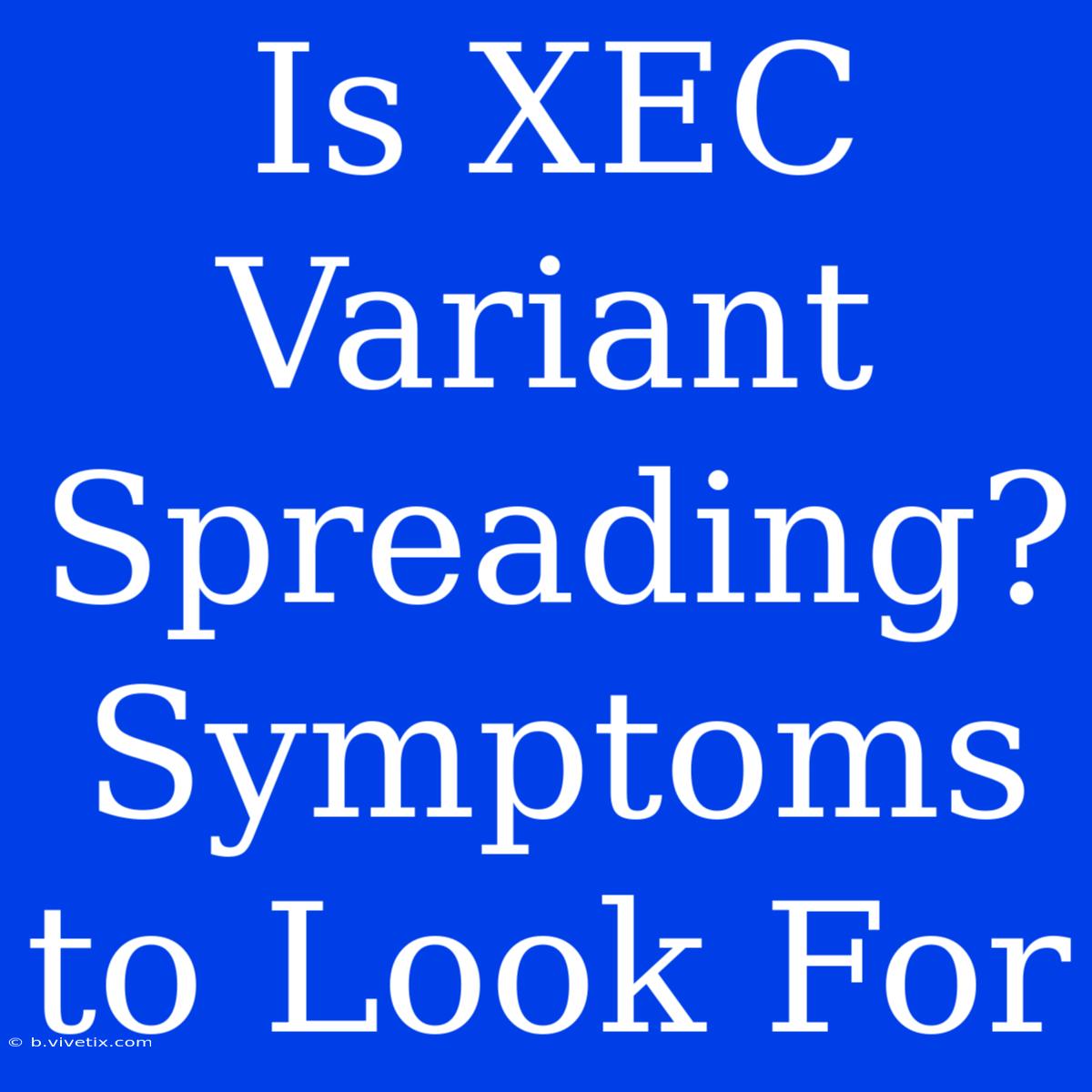 Is XEC Variant Spreading? Symptoms To Look For