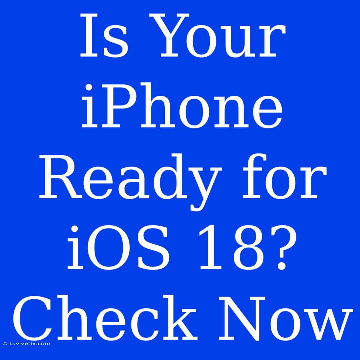 Is Your IPhone Ready For IOS 18? Check Now