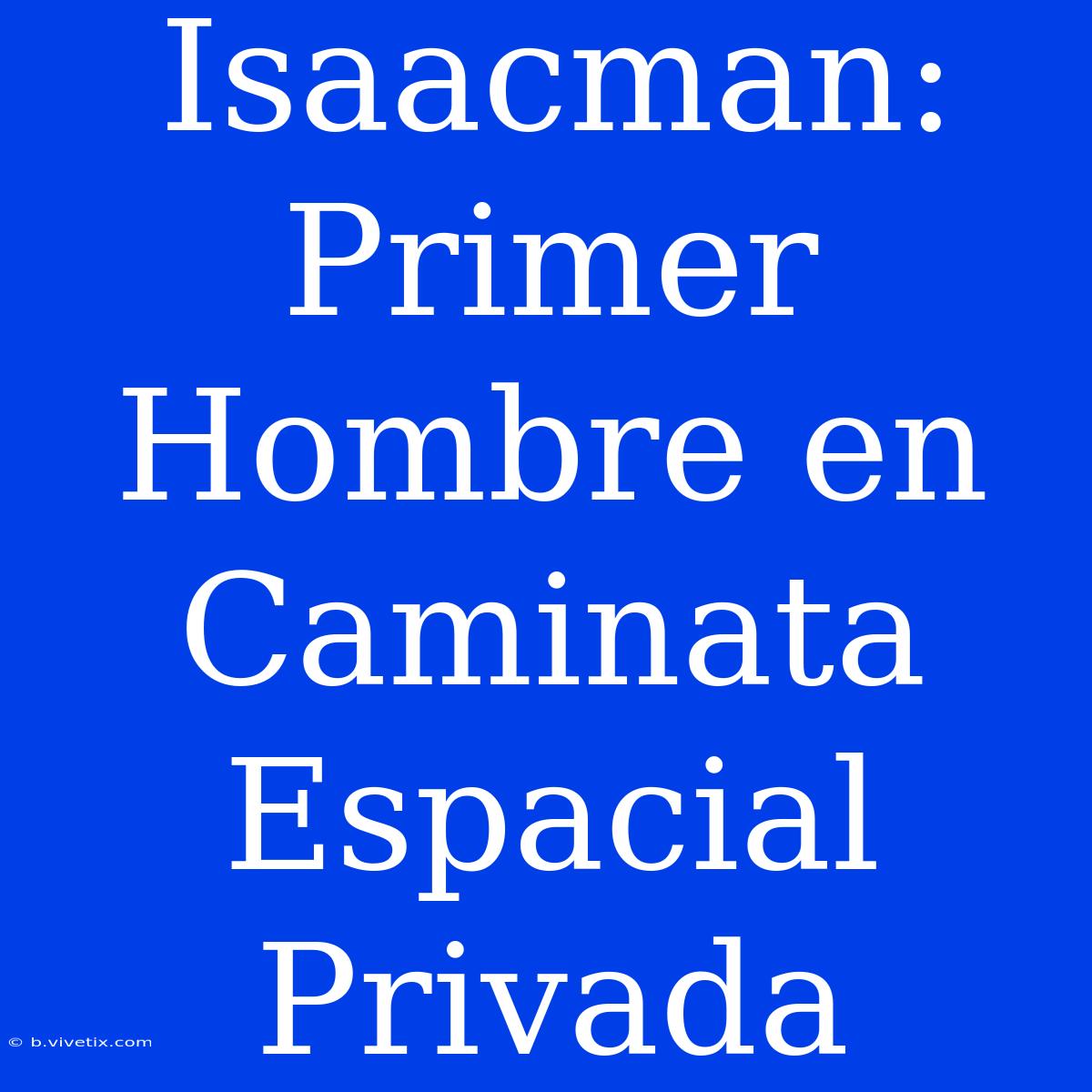 Isaacman: Primer Hombre En Caminata Espacial Privada 