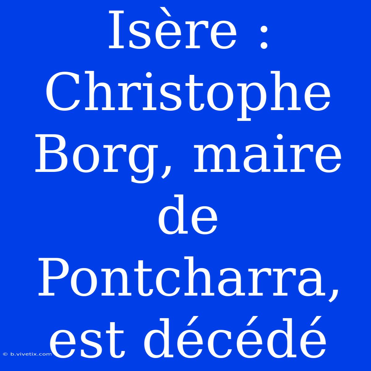 Isère : Christophe Borg, Maire De Pontcharra, Est Décédé