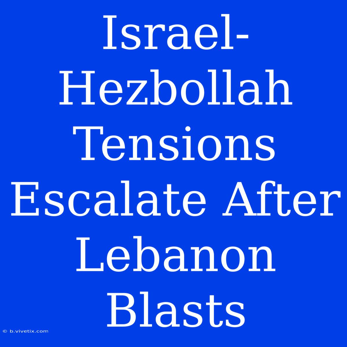 Israel-Hezbollah Tensions Escalate After Lebanon Blasts