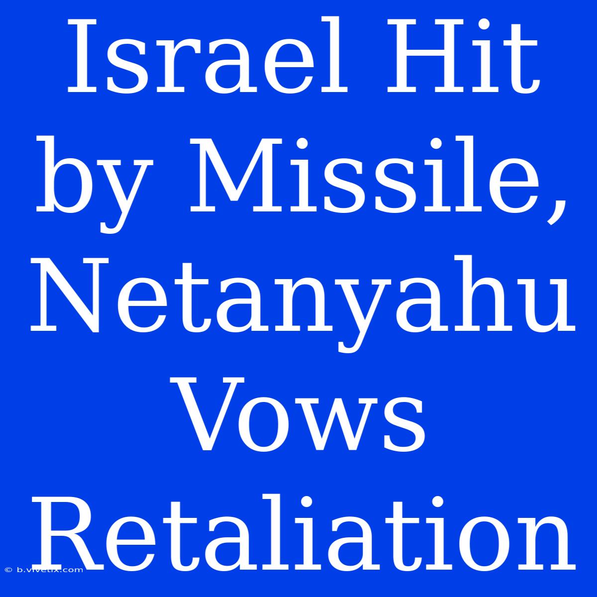 Israel Hit By Missile, Netanyahu Vows Retaliation