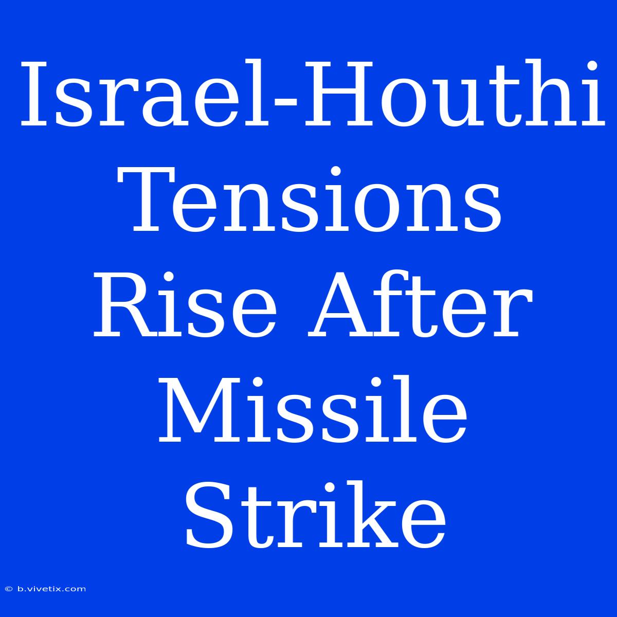 Israel-Houthi Tensions Rise After Missile Strike