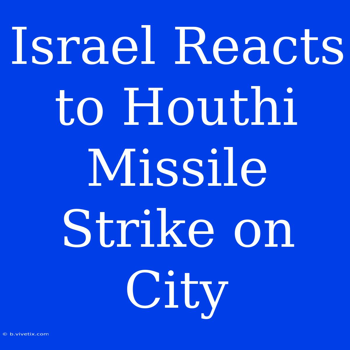 Israel Reacts To Houthi Missile Strike On City