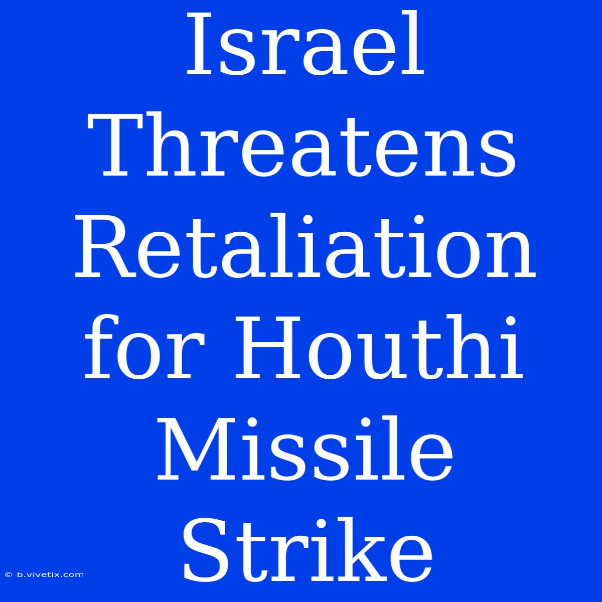 Israel Threatens Retaliation For Houthi Missile Strike