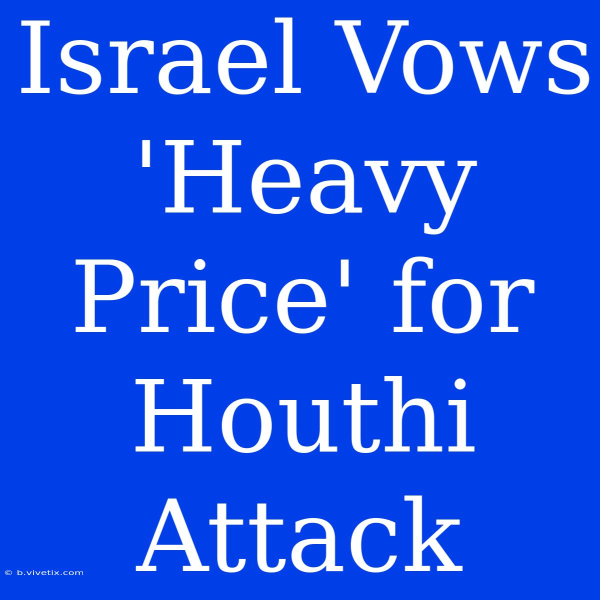 Israel Vows 'Heavy Price' For Houthi Attack