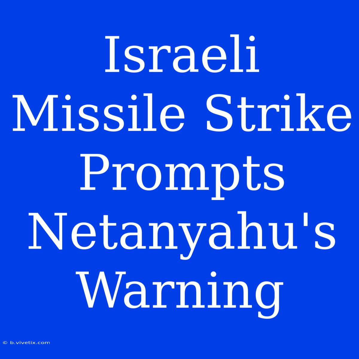 Israeli Missile Strike Prompts Netanyahu's Warning 