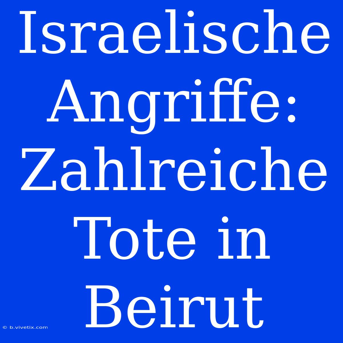 Israelische Angriffe: Zahlreiche Tote In Beirut