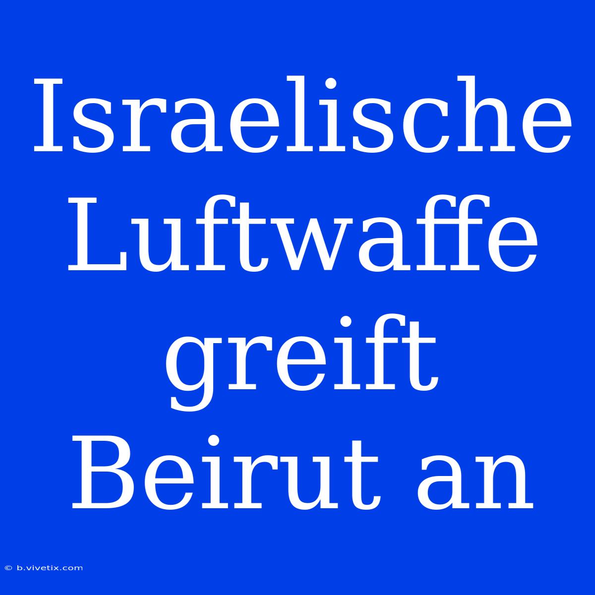 Israelische Luftwaffe Greift Beirut An