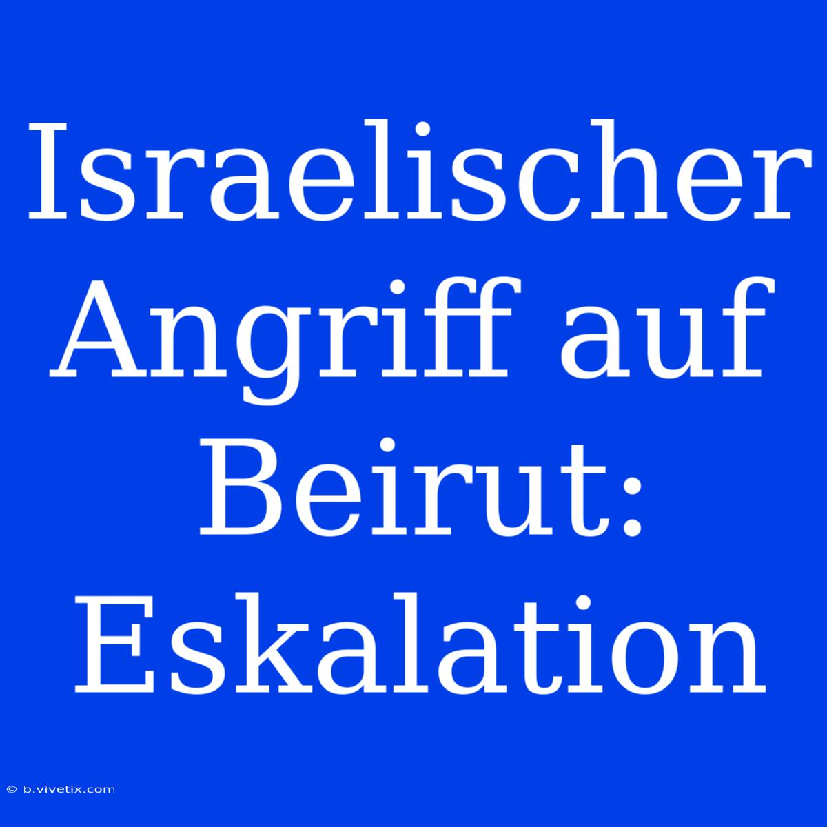 Israelischer Angriff Auf Beirut: Eskalation