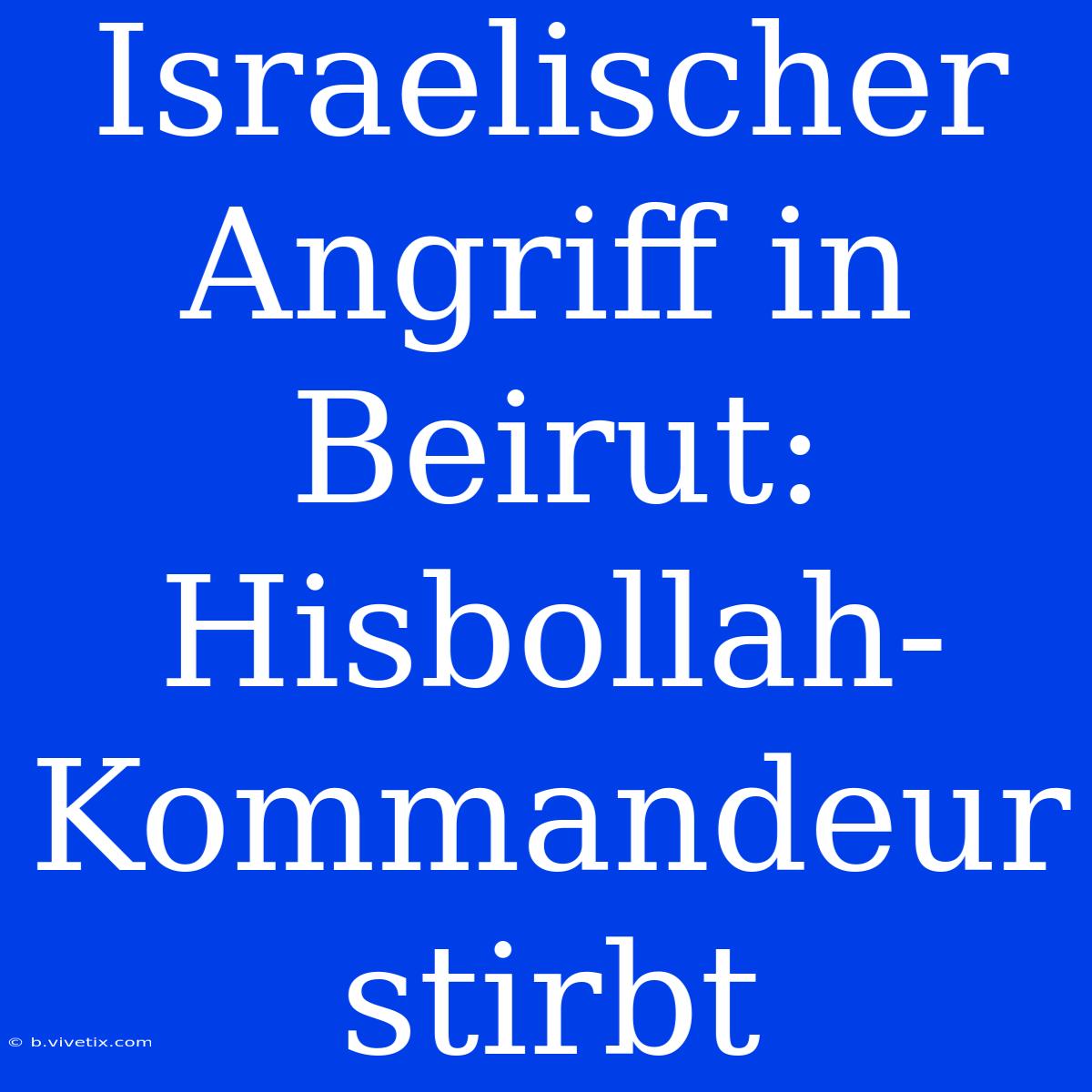 Israelischer Angriff In Beirut: Hisbollah-Kommandeur Stirbt