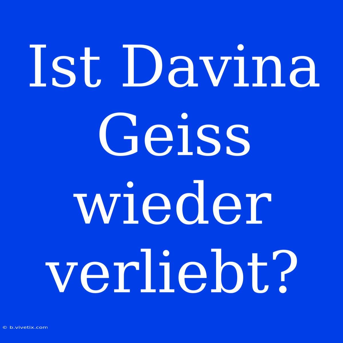 Ist Davina Geiss Wieder Verliebt?