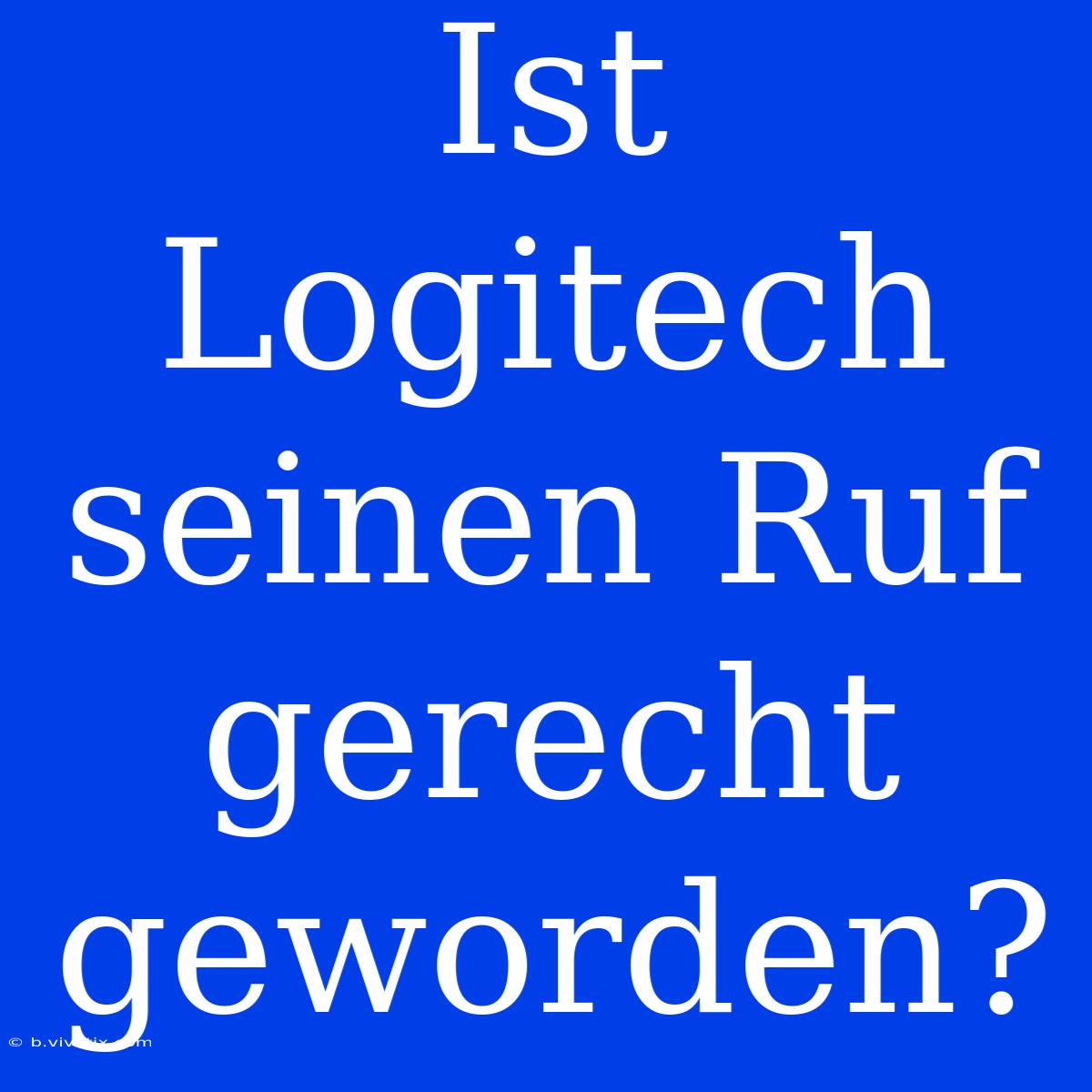 Ist Logitech Seinen Ruf Gerecht Geworden?