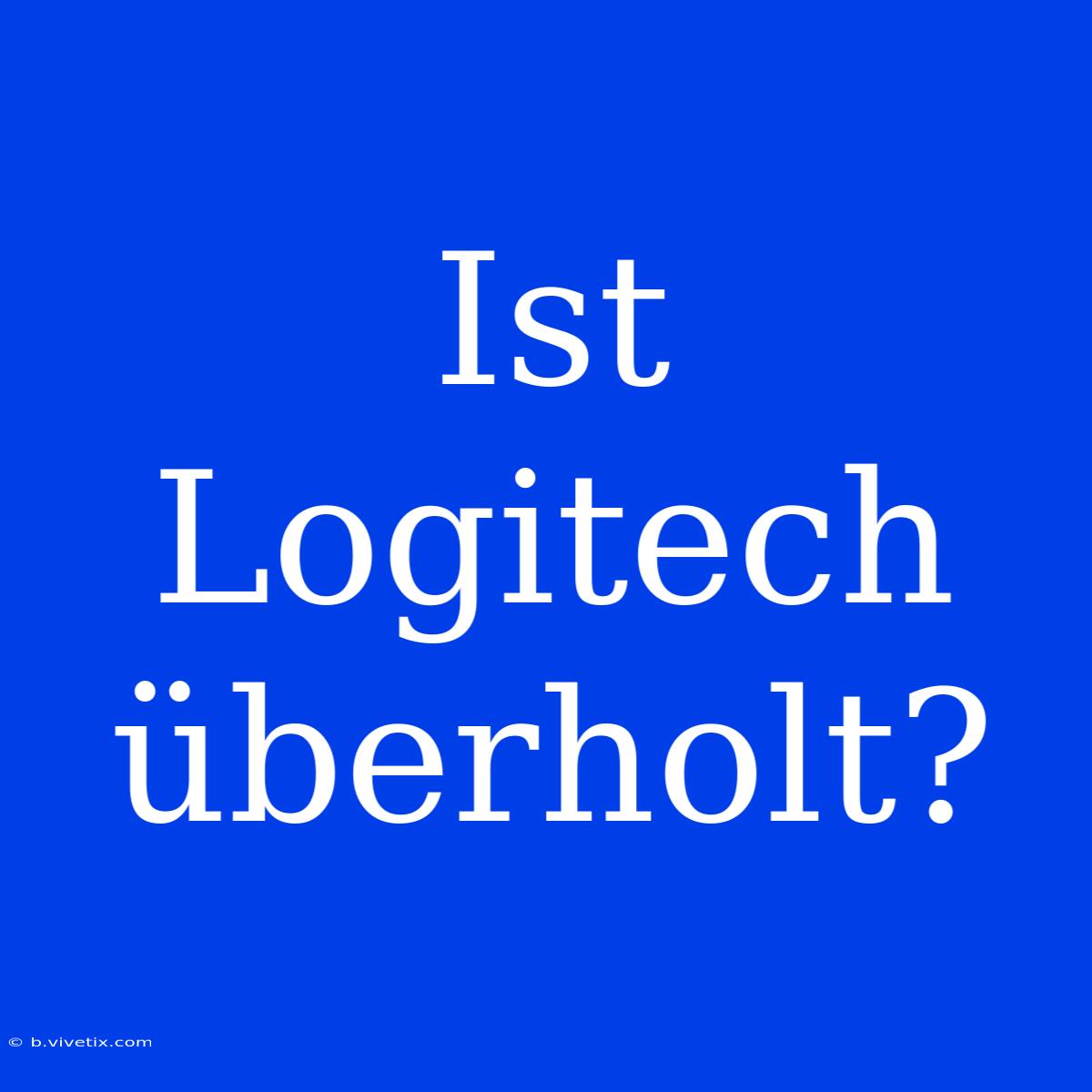 Ist Logitech Überholt?