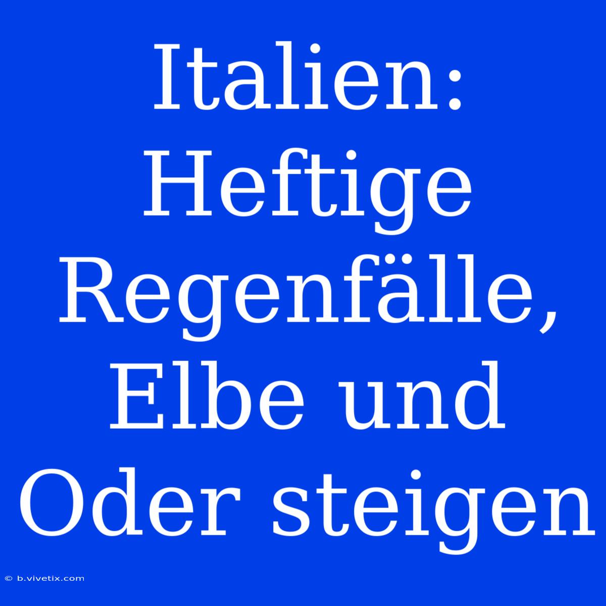 Italien: Heftige Regenfälle, Elbe Und Oder Steigen