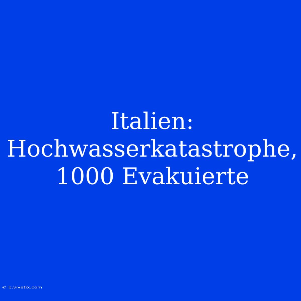 Italien: Hochwasserkatastrophe, 1000 Evakuierte