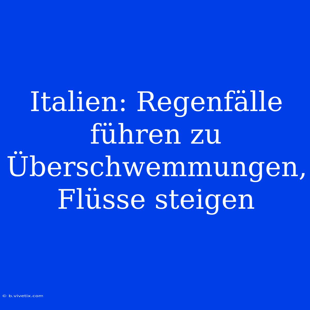 Italien: Regenfälle Führen Zu Überschwemmungen, Flüsse Steigen