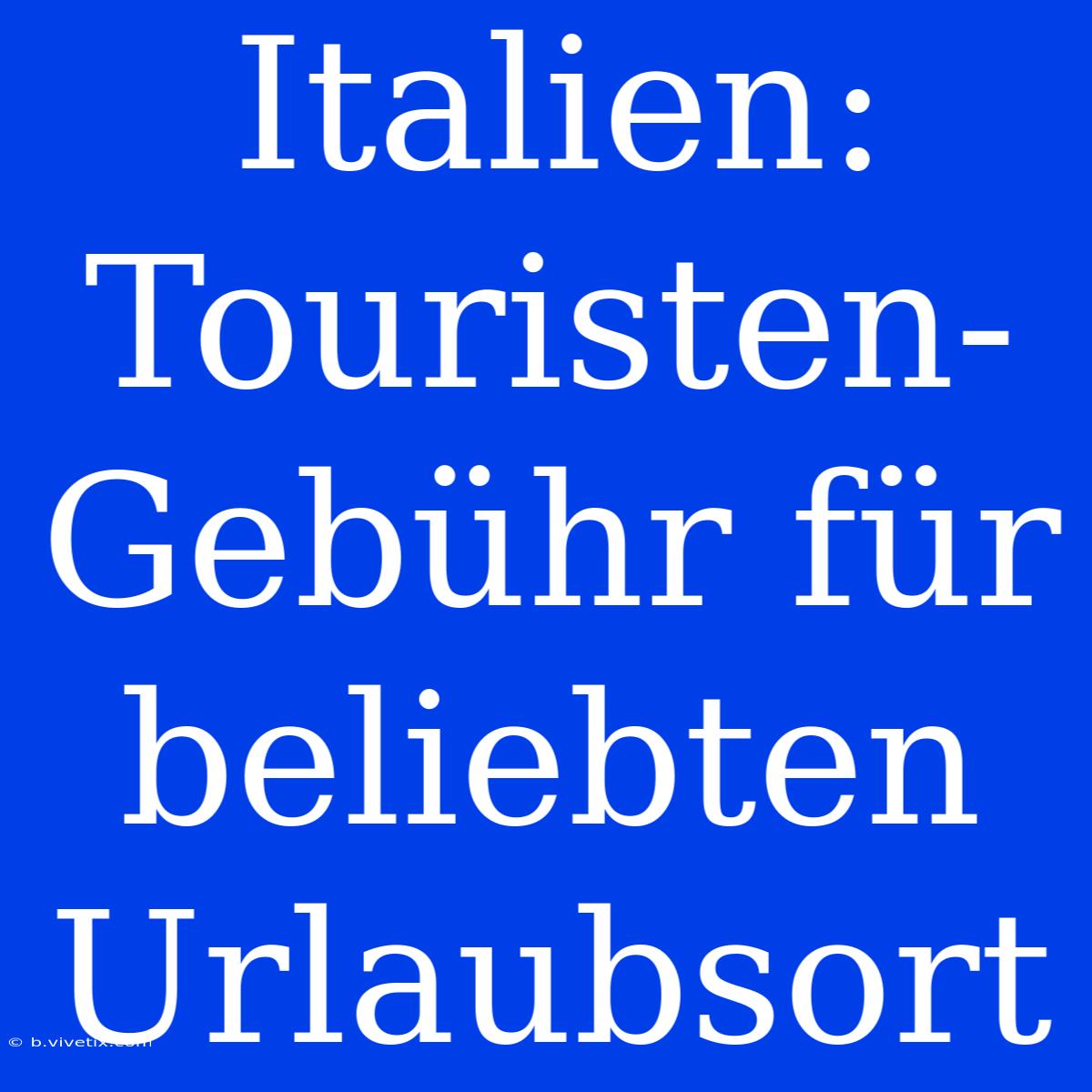 Italien: Touristen-Gebühr Für Beliebten Urlaubsort