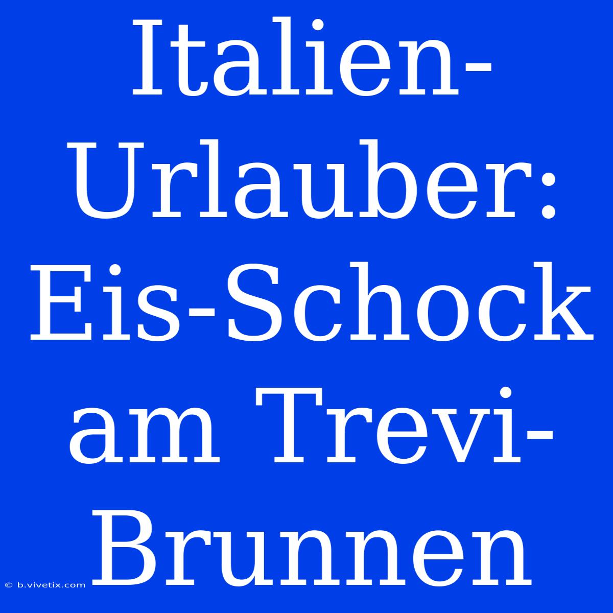 Italien-Urlauber: Eis-Schock Am Trevi-Brunnen