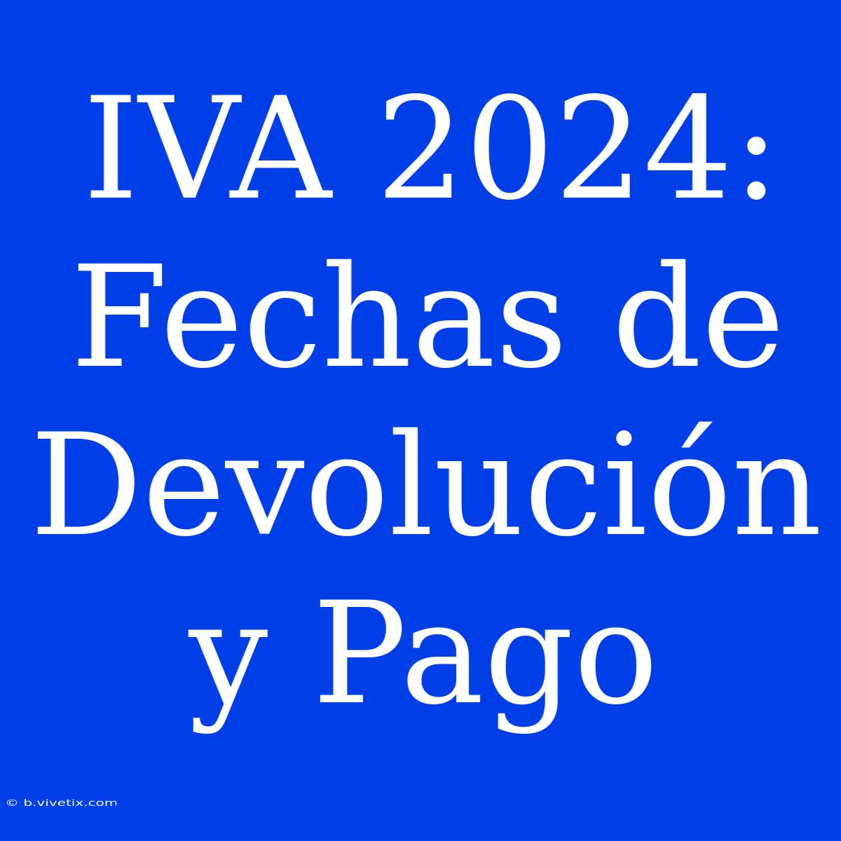 IVA 2024: Fechas De Devolución Y Pago