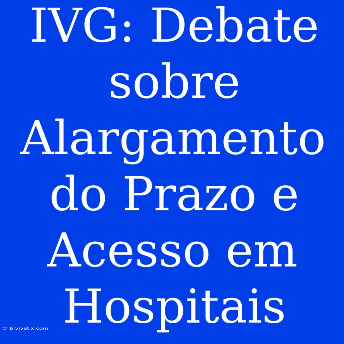 IVG: Debate Sobre Alargamento Do Prazo E Acesso Em Hospitais