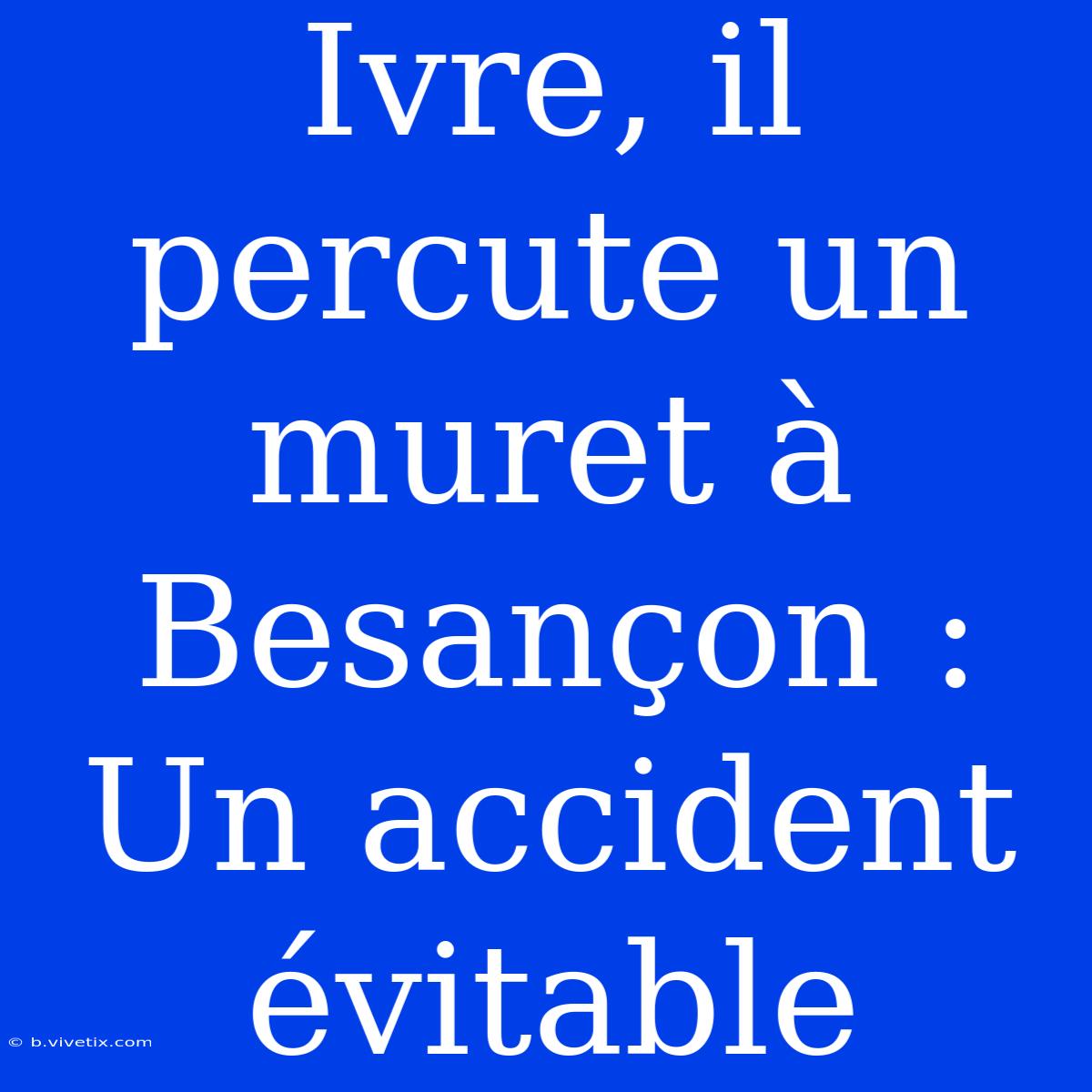 Ivre, Il Percute Un Muret À Besançon : Un Accident Évitable 