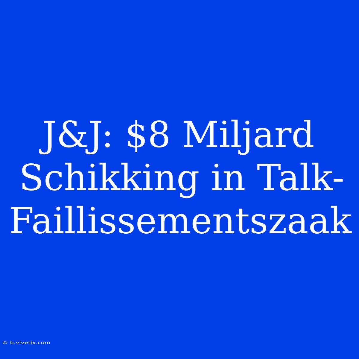 J&J: $8 Miljard Schikking In Talk-Faillissementszaak