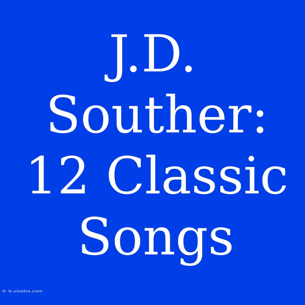 J.D. Souther: 12 Classic Songs