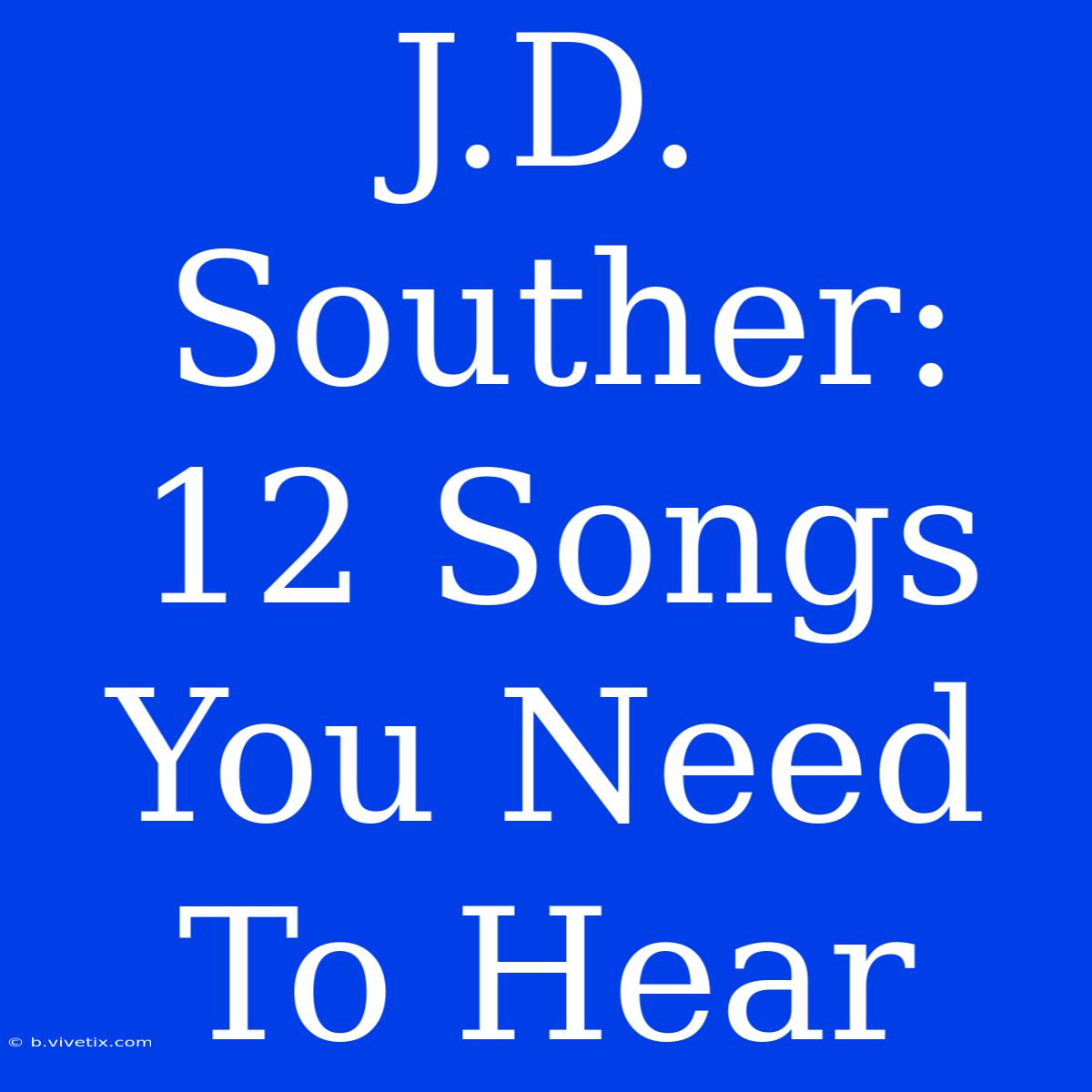 J.D. Souther: 12 Songs You Need To Hear