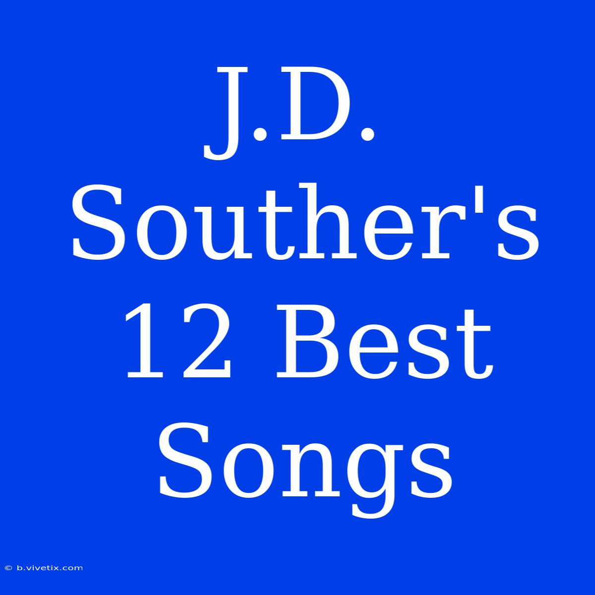 J.D. Souther's 12 Best Songs