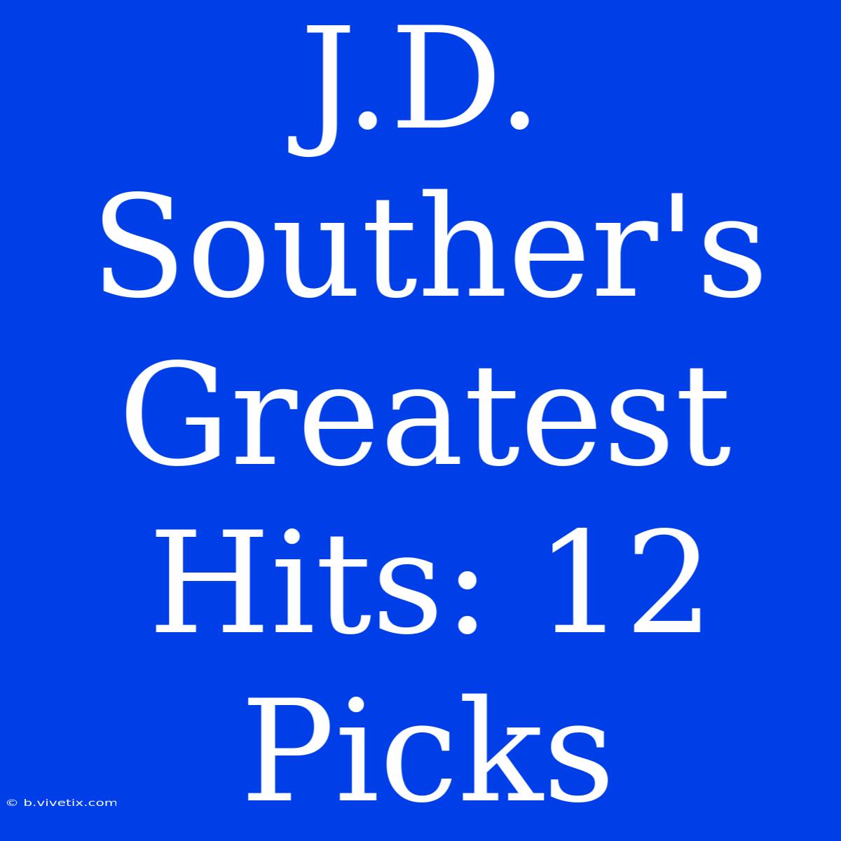 J.D. Souther's Greatest Hits: 12 Picks