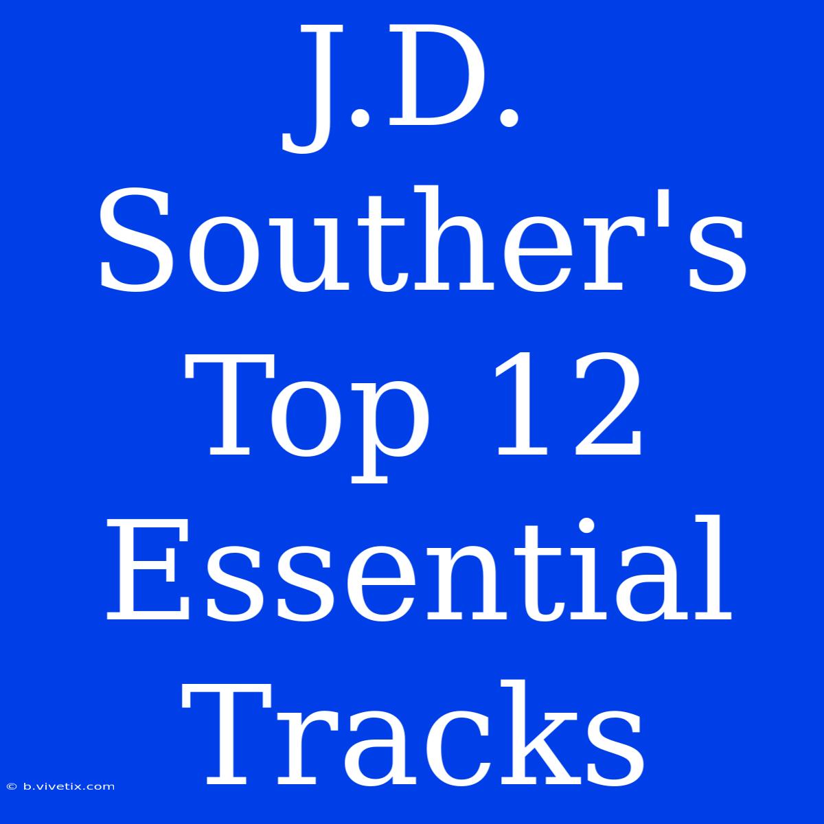 J.D. Souther's Top 12 Essential Tracks