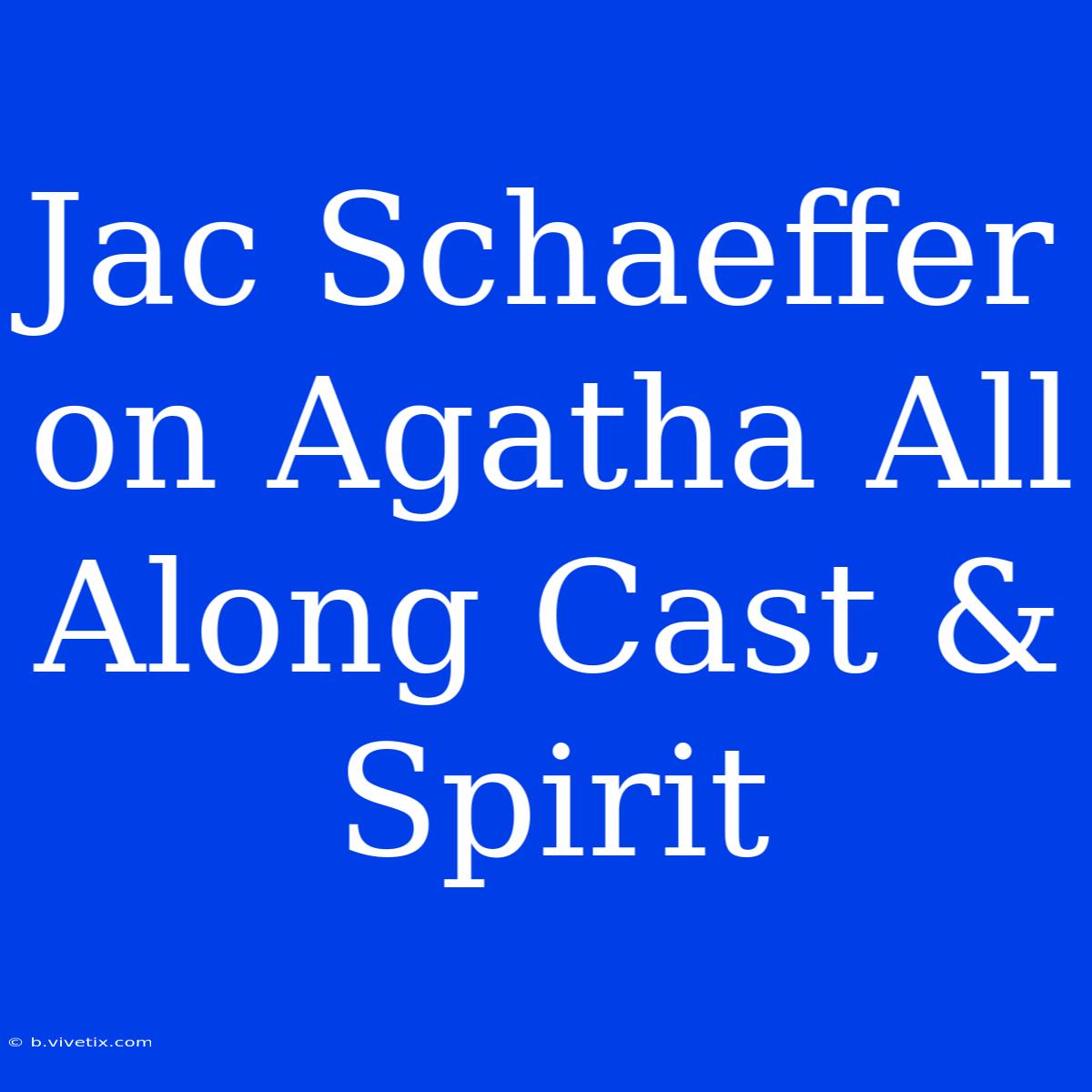 Jac Schaeffer On Agatha All Along Cast & Spirit