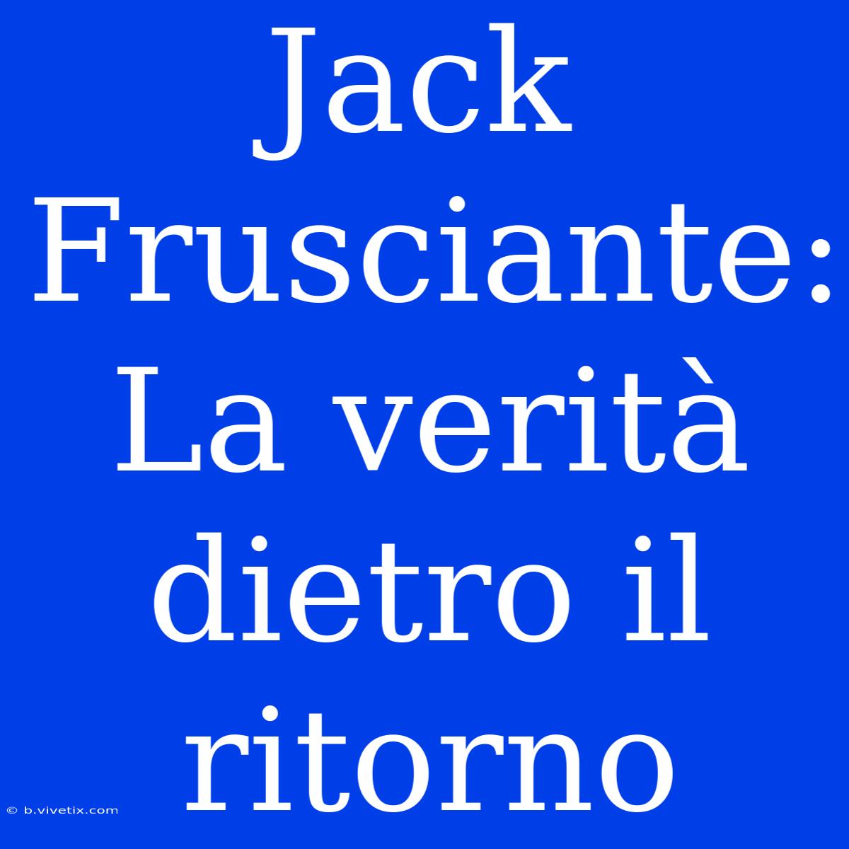 Jack Frusciante: La Verità Dietro Il Ritorno