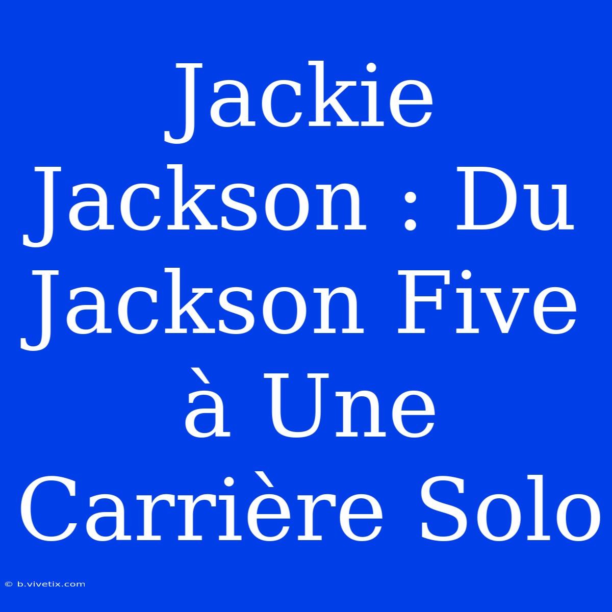 Jackie Jackson : Du Jackson Five À Une Carrière Solo 