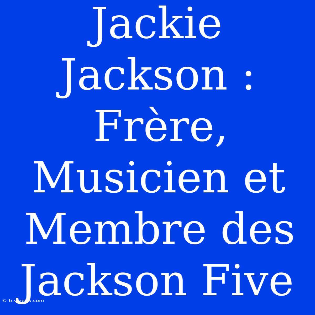 Jackie Jackson : Frère, Musicien Et Membre Des Jackson Five