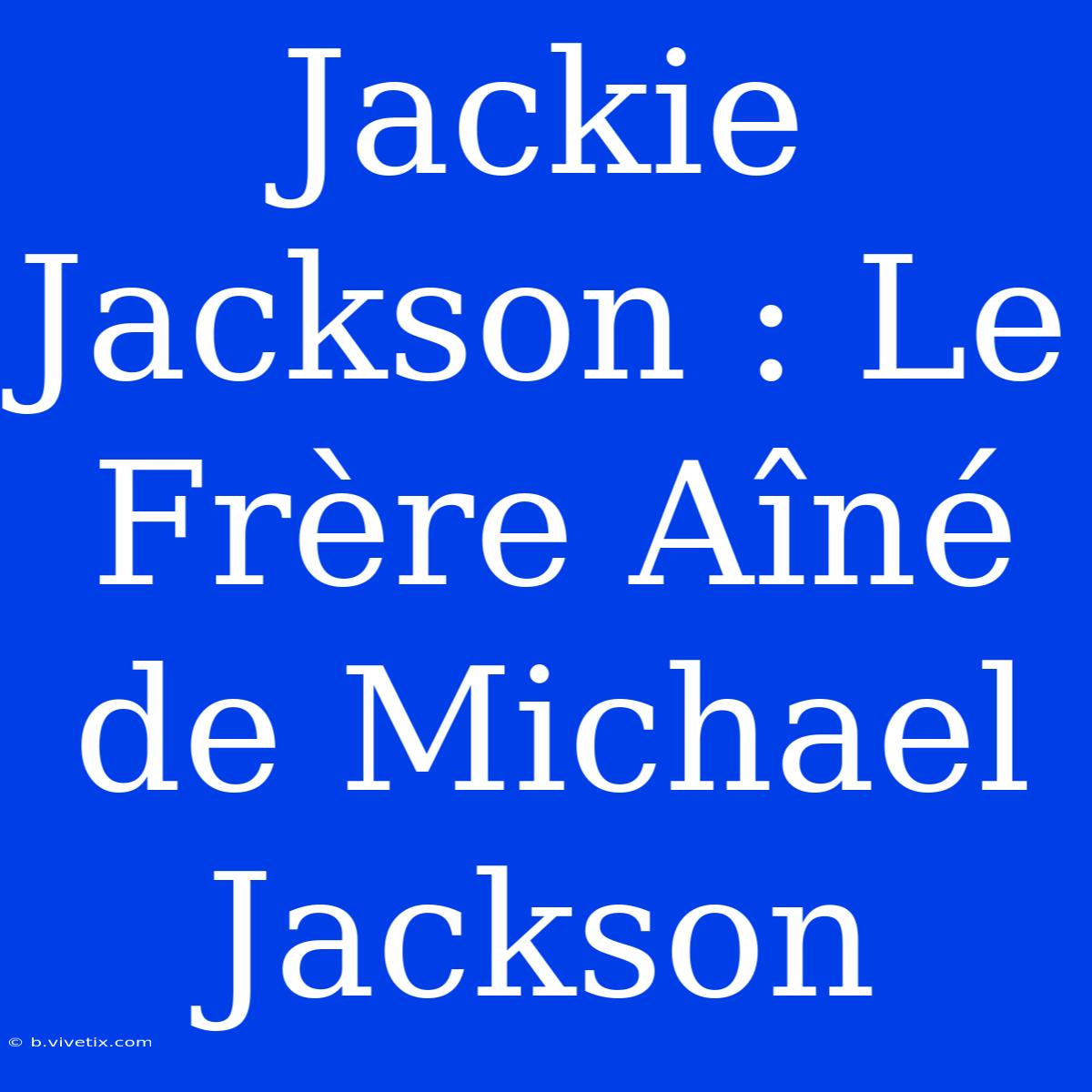 Jackie Jackson : Le Frère Aîné De Michael Jackson