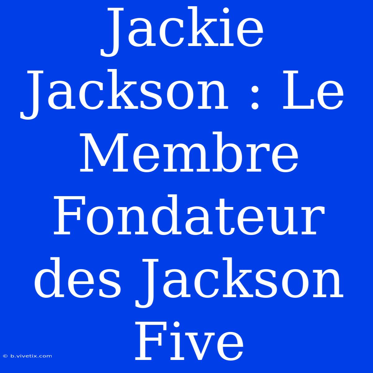 Jackie Jackson : Le Membre Fondateur Des Jackson Five