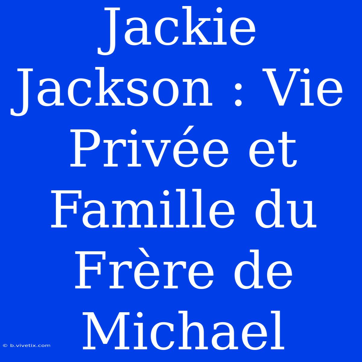 Jackie Jackson : Vie Privée Et Famille Du Frère De Michael